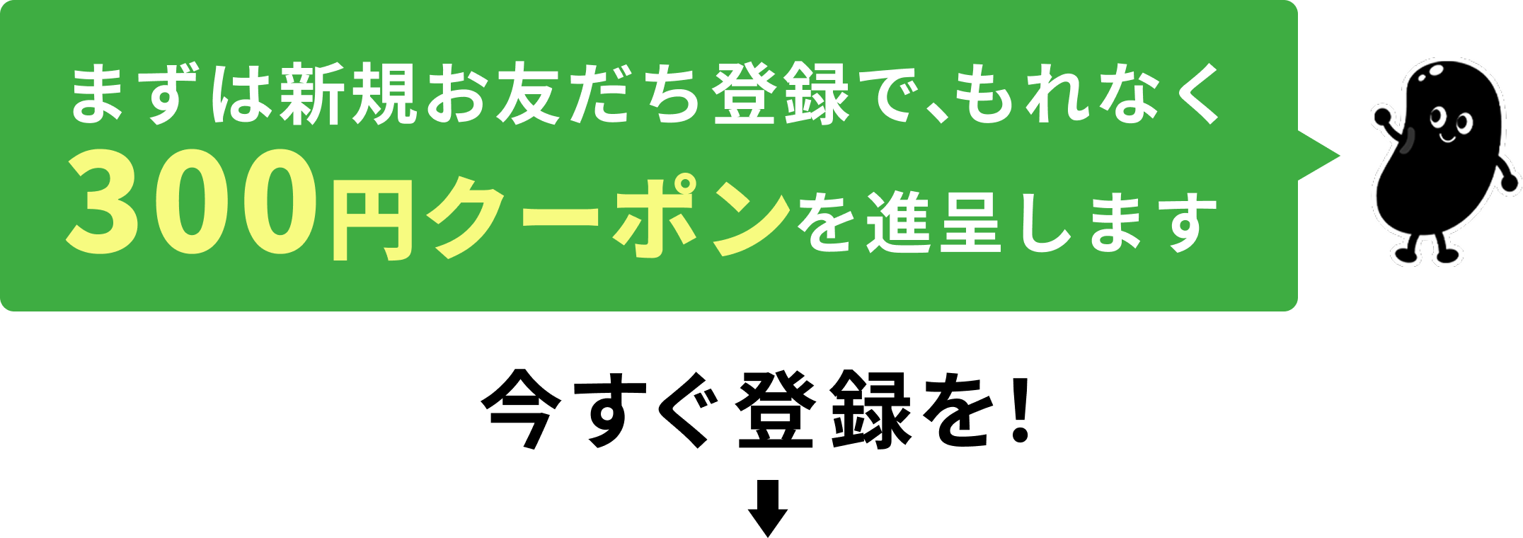 まずは新規お友だち登録で、もれなく300円クーポンを進呈します
